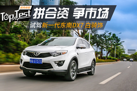   拼合资 争市场 试驾新一代东南DX7 白骑饰